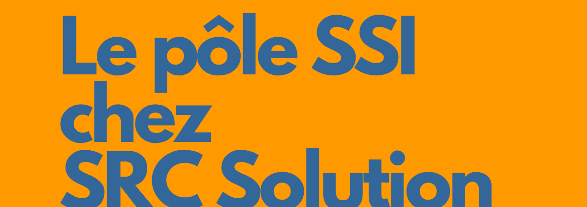 Le pôle SSI chez SRC Solution